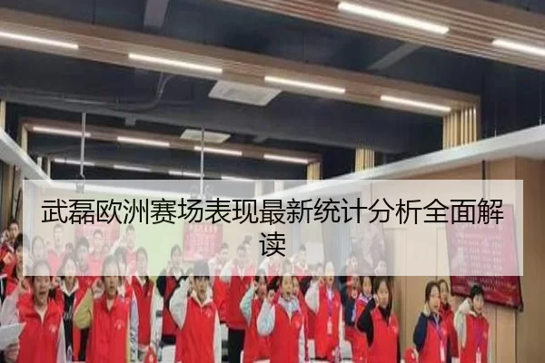 武磊欧洲赛场表现最新统计分析全面解读