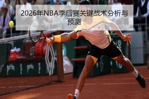 2026年NBA季后赛关键战术分析与预测